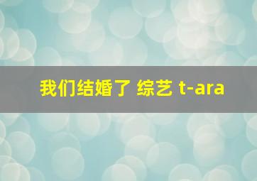 我们结婚了 综艺 t-ara